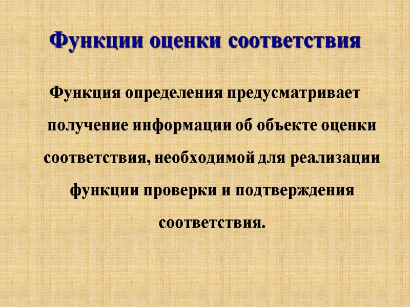 Функции оценки соответствия  Функция определения предусматривает получение информации об объекте оценки соответствия, необходимой